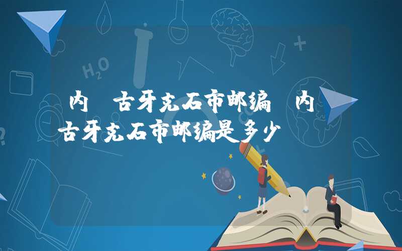 内蒙古牙克石市邮编（内蒙古牙克石市邮编是多少）