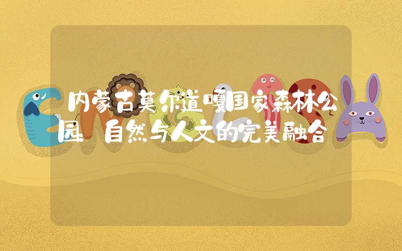内蒙古莫尔道嘎国家森林公园：自然与人文的完美融合