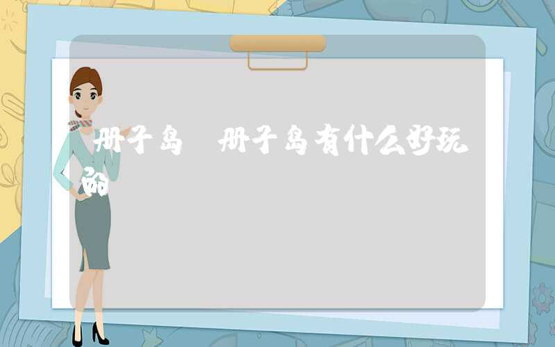 册子岛（册子岛有什么好玩的）