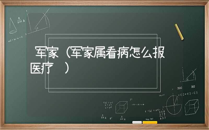 军家（军家属看病怎么报销医疗费）