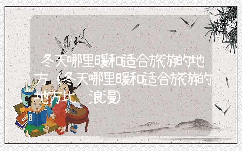 冬天哪里暖和适合旅游的地方（冬天哪里暖和适合旅游的地方比较浪漫）