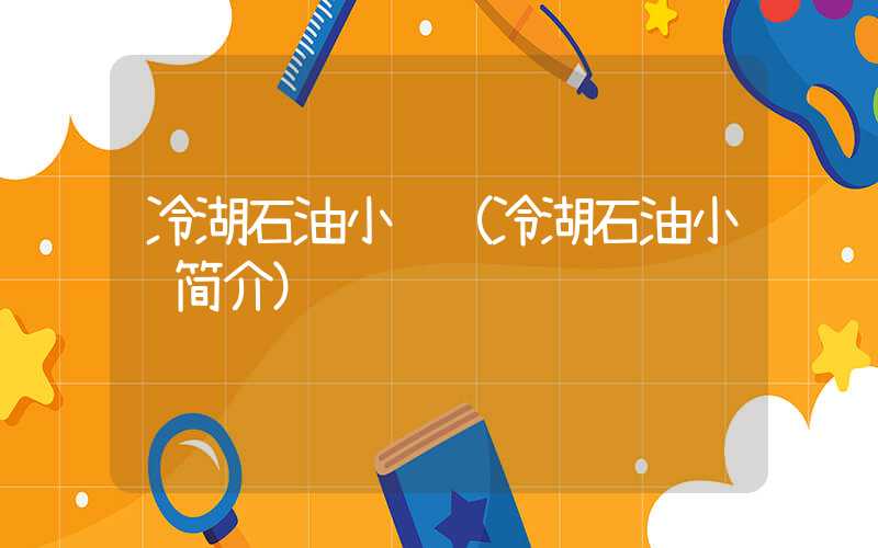 冷湖石油小镇(冷湖石油小镇简介)