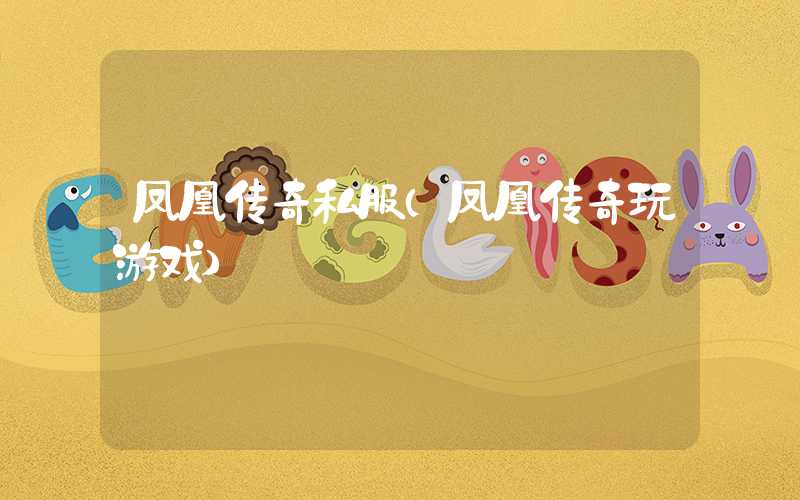 凤凰传奇私服(凤凰传奇玩游戏)