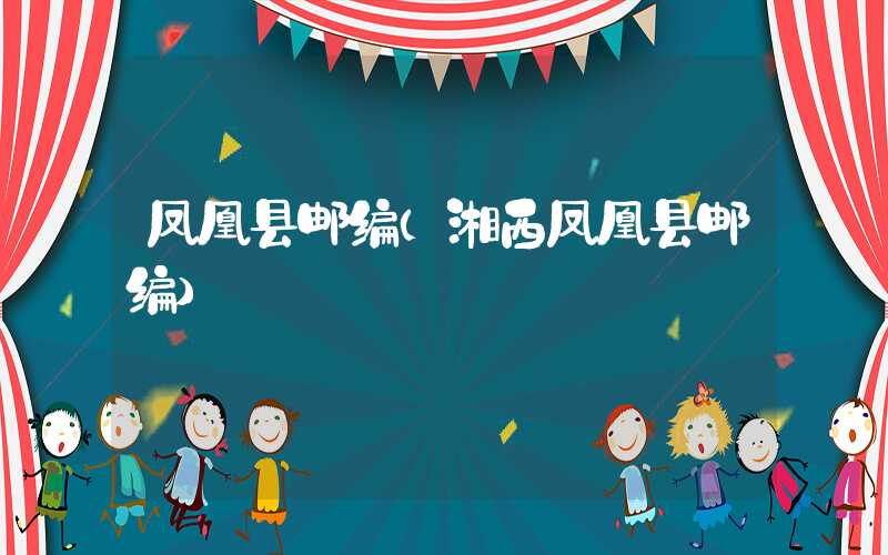 凤凰县邮编（湘西凤凰县邮编）