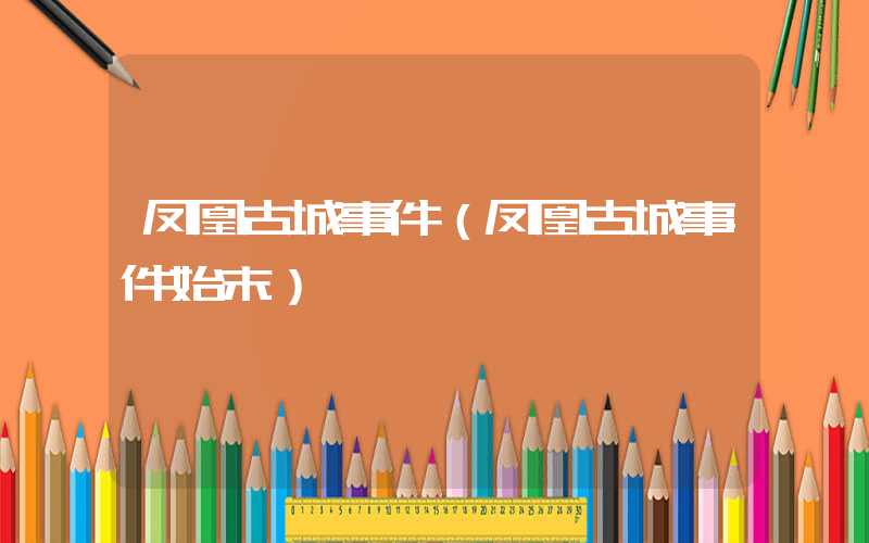 凤凰古城事件（凤凰古城事件始末）