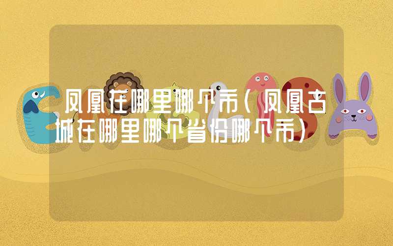 凤凰在哪里哪个市（凤凰古城在哪里哪个省份哪个市）