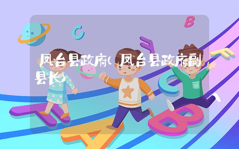 凤台县政府（凤台县政府副县长）