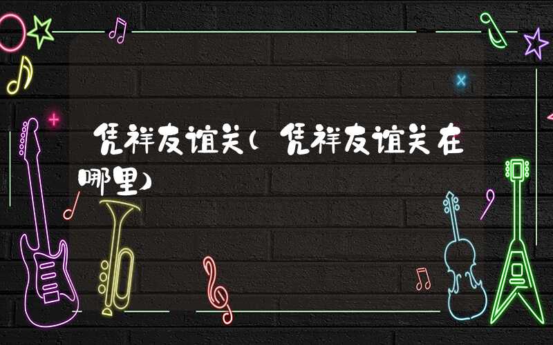 凭祥友谊关(凭祥友谊关在哪里)