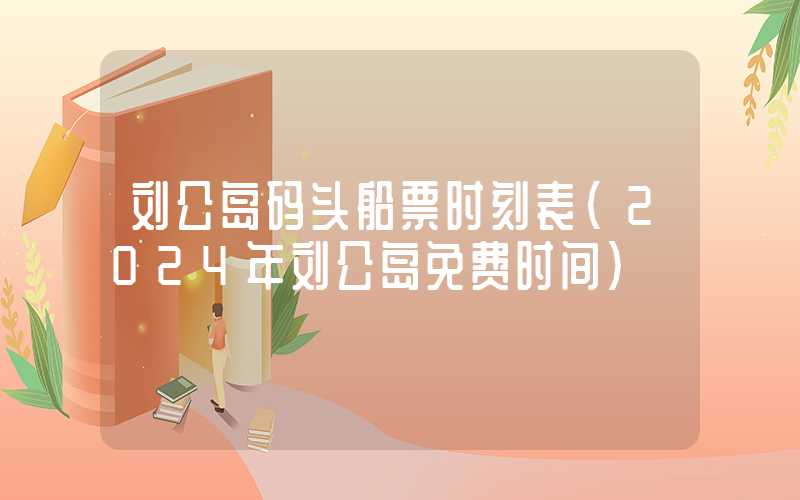 刘公岛码头船票时刻表（2024年刘公岛免费时间）