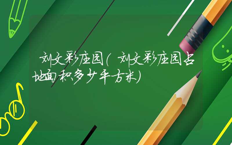 刘文彩庄园（刘文彩庄园占地面积多少平方米）