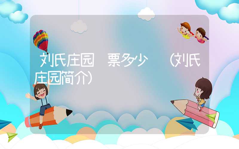 刘氏庄园门票多少钱（刘氏庄园简介）