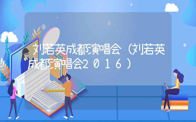 刘若英成都演唱会（刘若英成都演唱会2016）