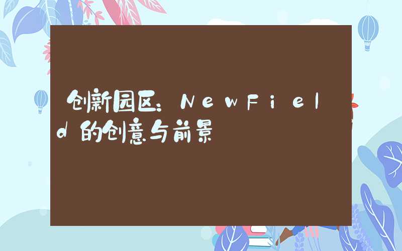 创新园区：NewField的创意与前景