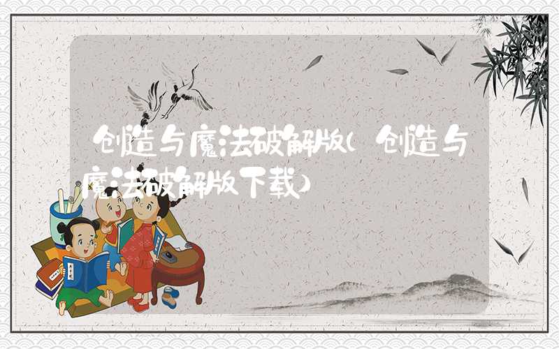 创造与魔法破解版（创造与魔法破解版下载）