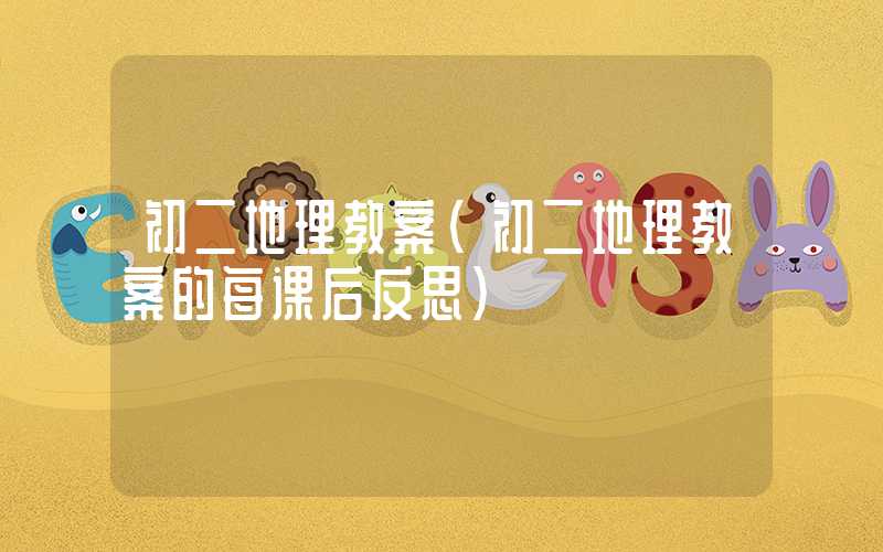 初二地理教案（初二地理教案的每课后反思）