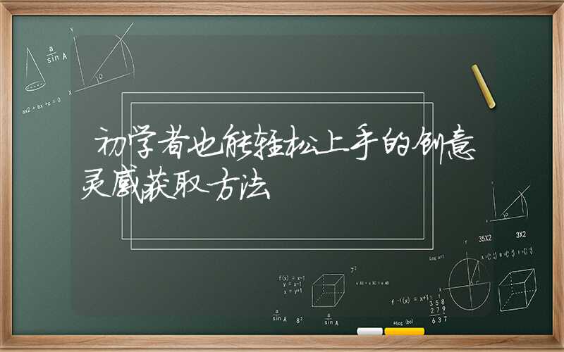 初学者也能轻松上手的创意灵感获取方法
