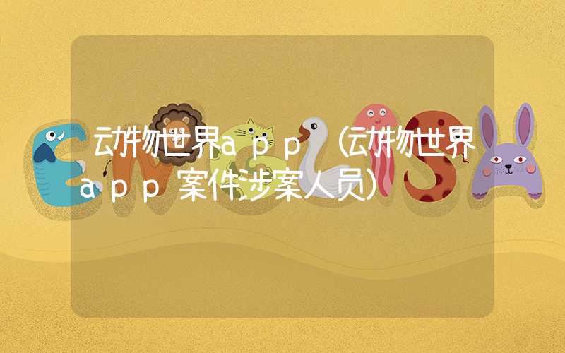 动物世界app（动物世界app案件涉案人员）