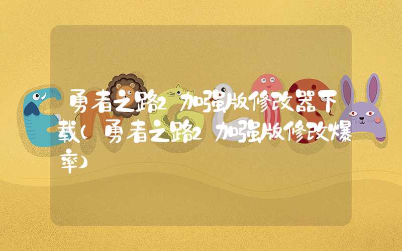 勇者之路2加强版修改器下载（勇者之路2加强版修改爆率）