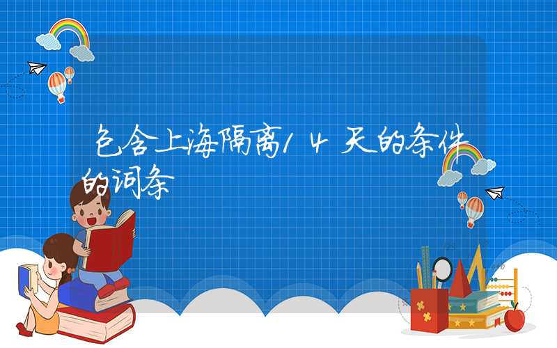 包含上海隔离14天的条件的词条
