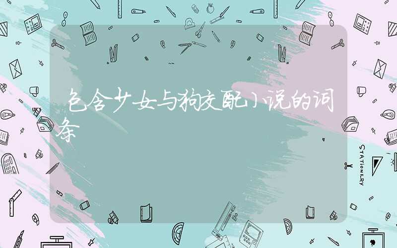 包含少女与狗交配小说的词条