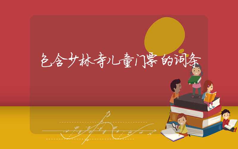 包含少林寺儿童门票的词条