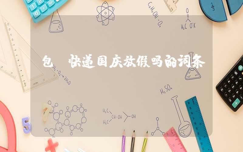包含快递国庆放假吗的词条