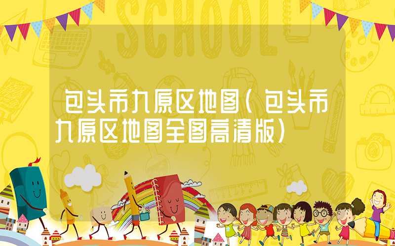 包头市九原区地图（包头市九原区地图全图高清版）