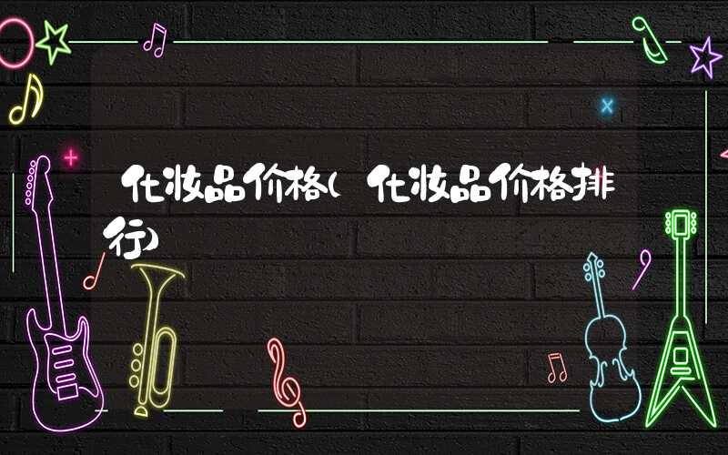化妆品价格(化妆品价格排行)