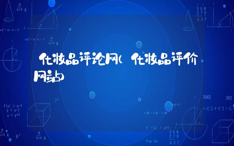 化妆品评论网(化妆品评价网站)