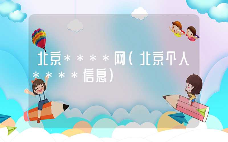 北京****网（北京个人****信息）