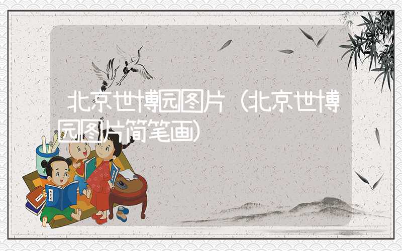 北京世博园图片(北京世博园图片简笔画)
