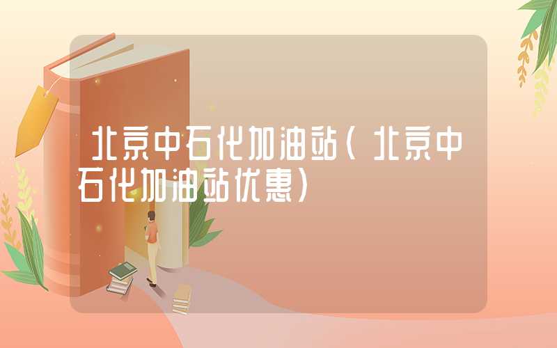 北京中石化加油站（北京中石化加油站优惠）