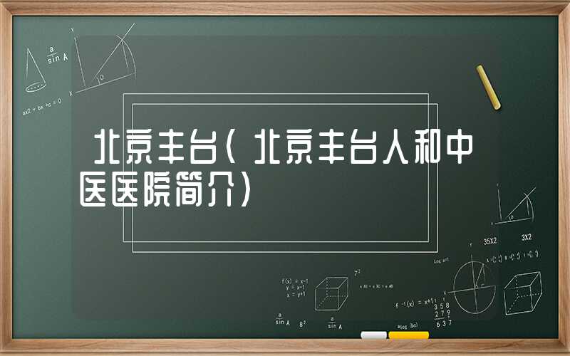 北京丰台（北京丰台人和中医医院简介）