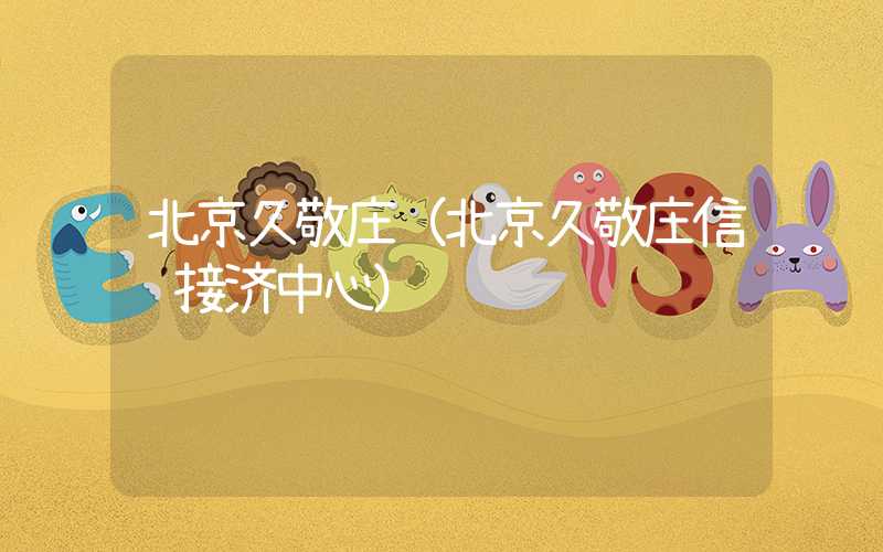 北京久敬庄（北京久敬庄信访接济中心）