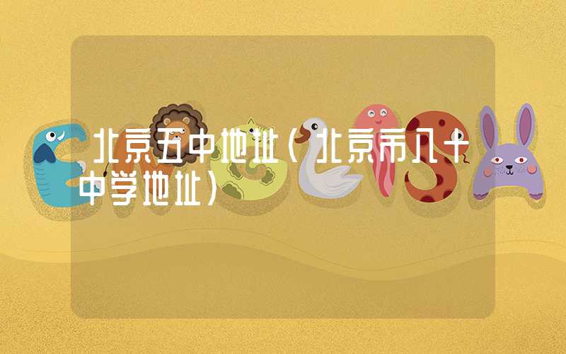 北京五中地址（北京市八十中学地址）