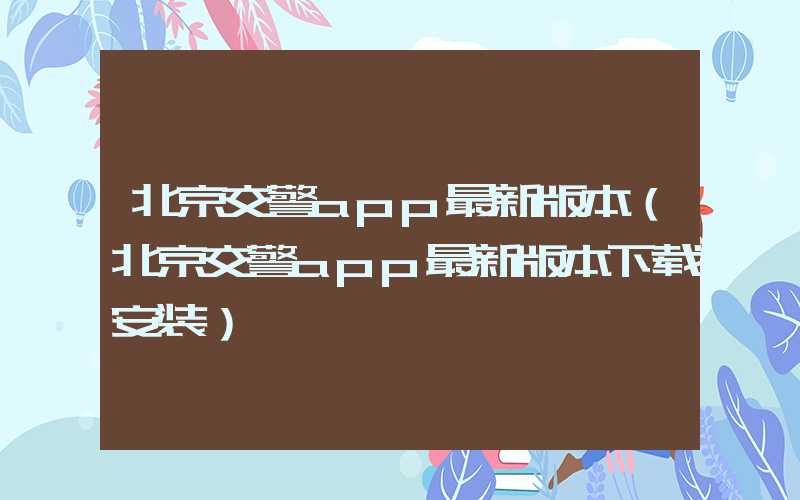 北京交警app最新版本(北京交警app最新版本下载安装)