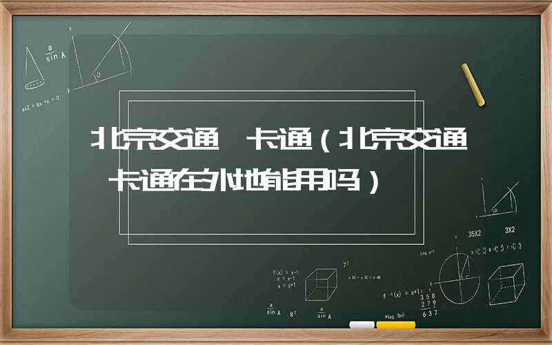 北京交通一卡通(北京交通一卡通在外地能用吗)