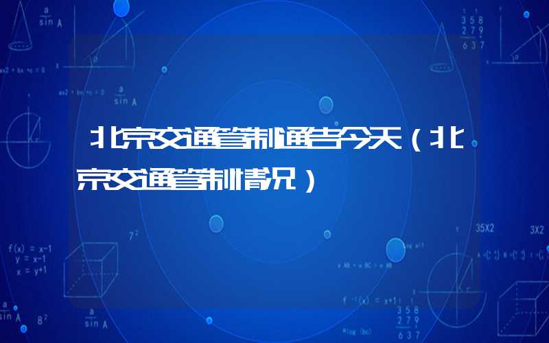 北京交通管制通告今天(北京交通管制情况)