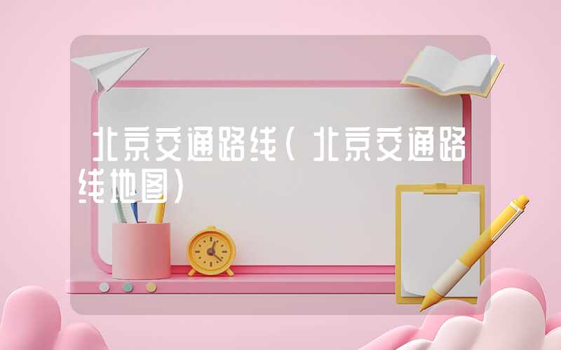 北京交通路线（北京交通路线地图）