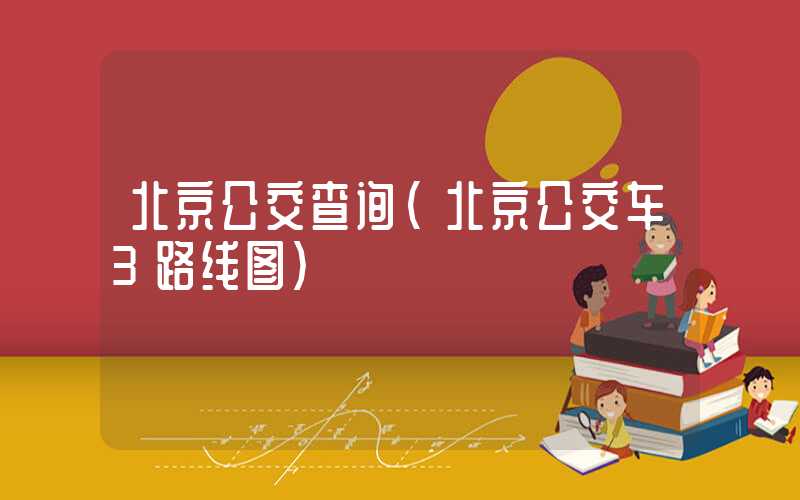 北京公交查询（北京公交车3路线图）