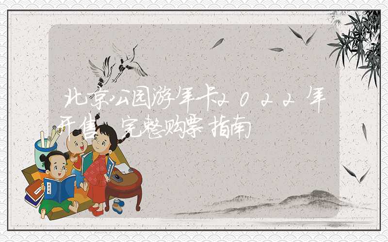 北京公园游年卡2022年开售 完整购票指南