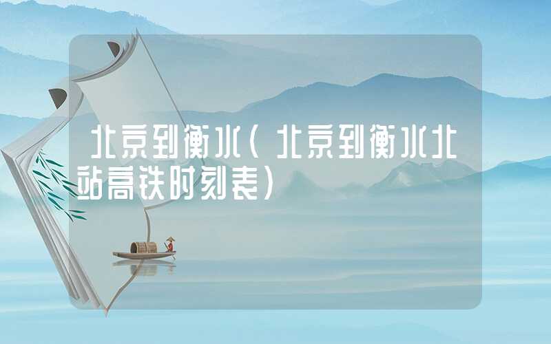 北京到衡水（北京到衡水北站高铁时刻表）