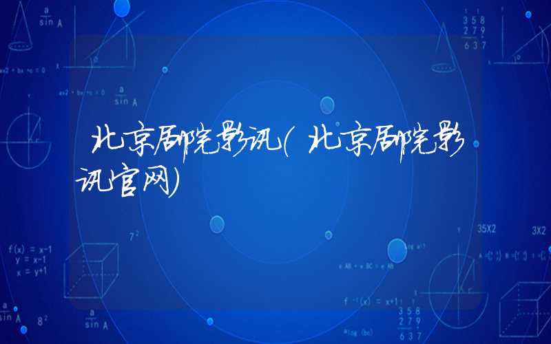 北京剧院影讯(北京剧院影讯官网)