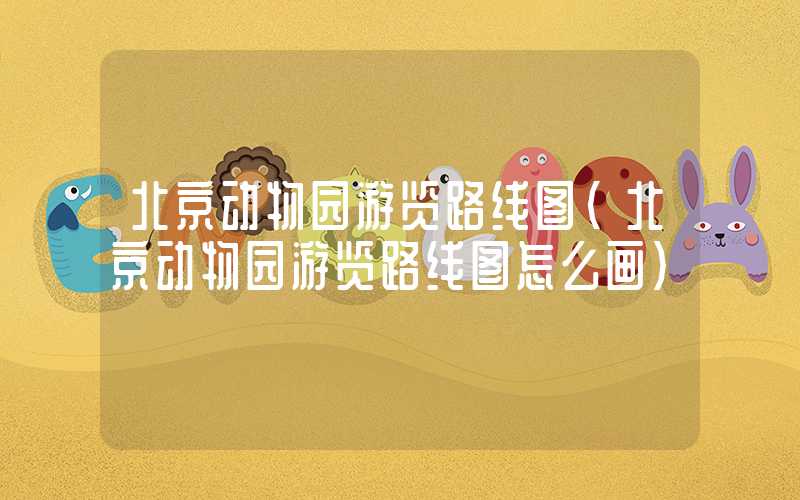 北京动物园游览路线图（北京动物园游览路线图怎么画）