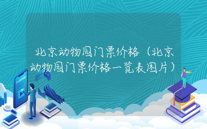 北京动物园门票价格（北京动物园门票价格一览表图片）