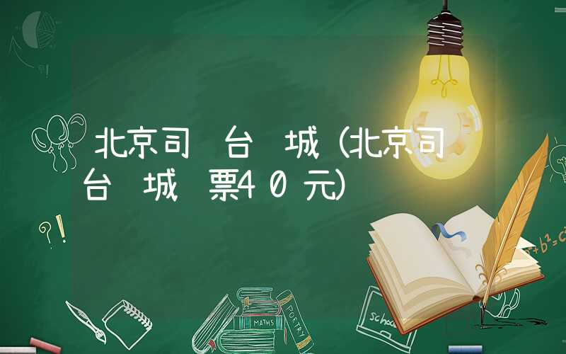 北京司马台长城(北京司马台长城门票40元)
