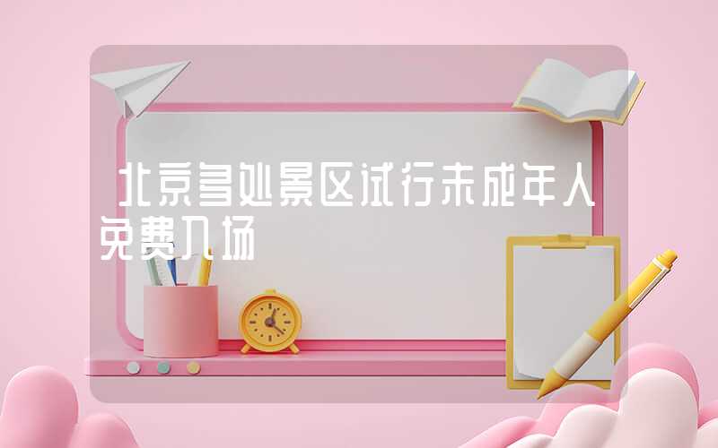 北京多处景区试行未成年人免费入场