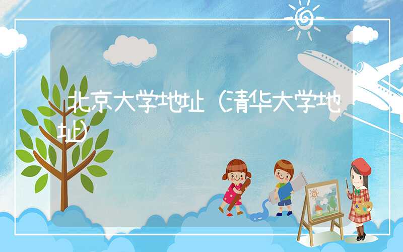 北京大学地址(清华大学地址)