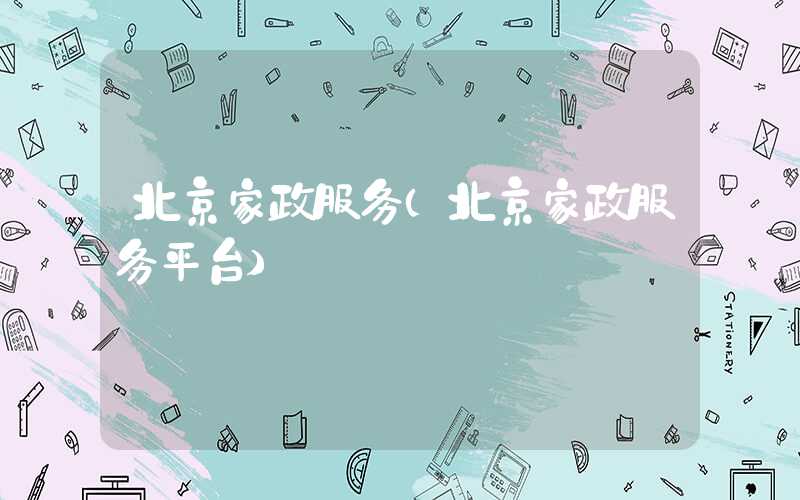 北京家政服务（北京家政服务平台）