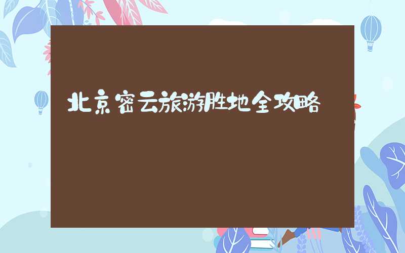 北京密云旅游胜地全攻略